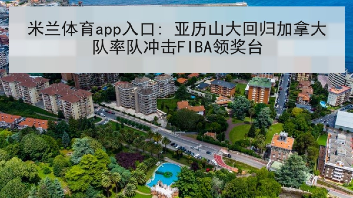 米兰体育app入口: 亚历山大回归加拿大队率队冲击FIBA领奖台 米兰体育app入口: 亚历山大回归加拿大队率队冲击FIBA领奖台